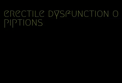 erectile dysfunction opiptions