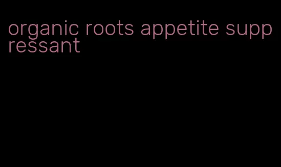organic roots appetite suppressant
