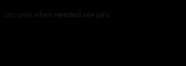 otc only when needed sex pills