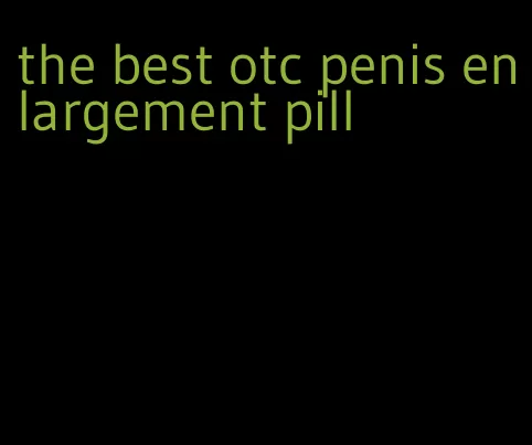the best otc penis enlargement pill