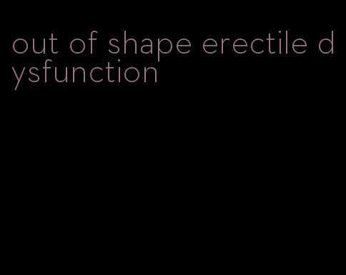 out of shape erectile dysfunction