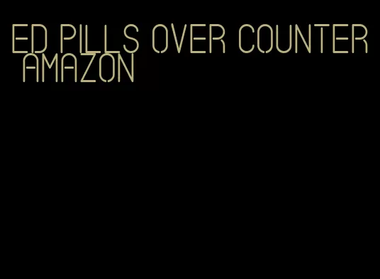 ed pills over counter amazon