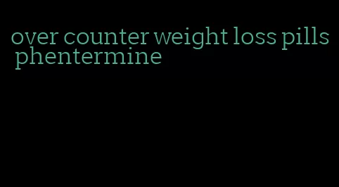 over counter weight loss pills phentermine