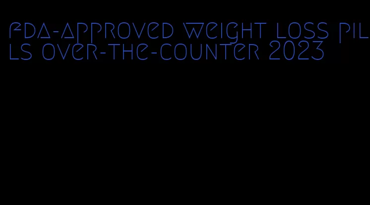 fda-approved weight loss pills over-the-counter 2023