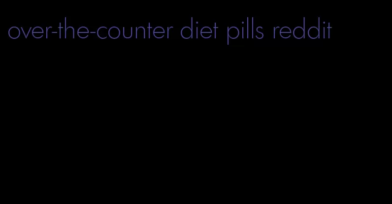 over-the-counter diet pills reddit