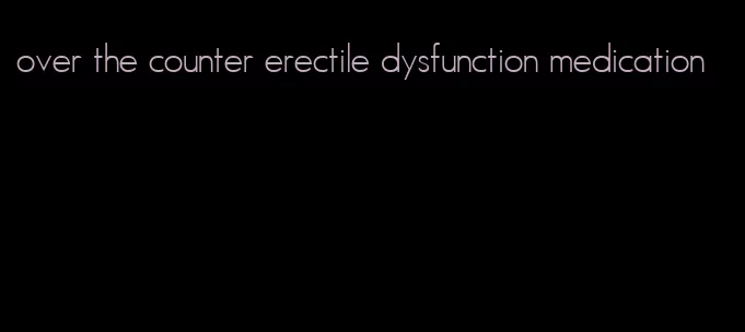 over the counter erectile dysfunction medication