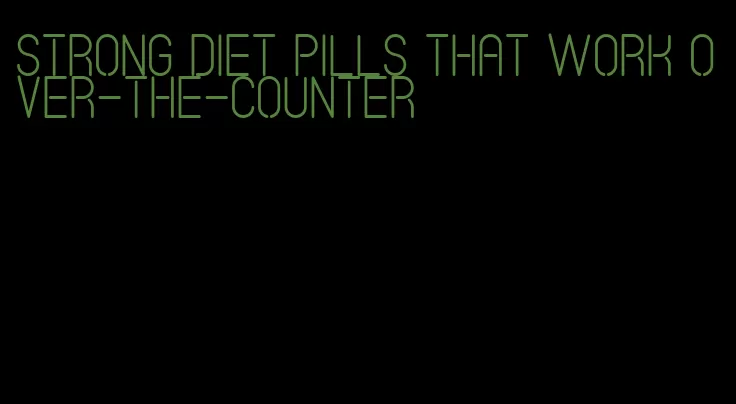 strong diet pills that work over-the-counter