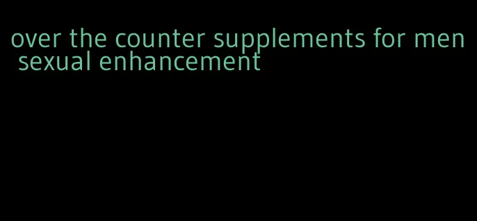 over the counter supplements for men sexual enhancement