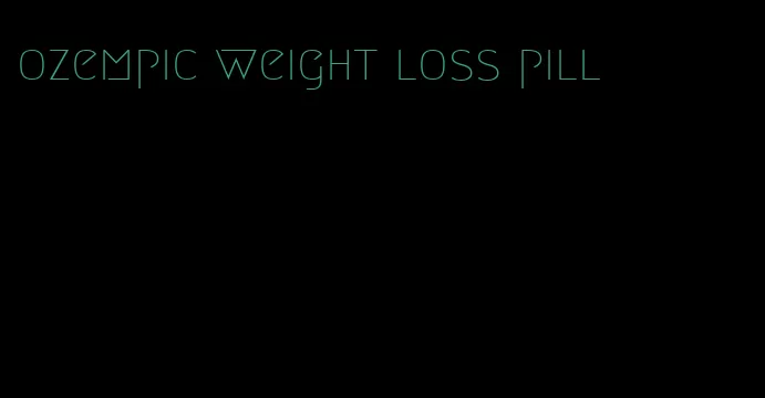 ozempic weight loss pill