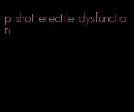 p shot erectile dysfunction