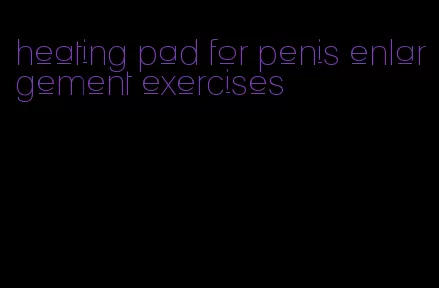 heating pad for penis enlargement exercises