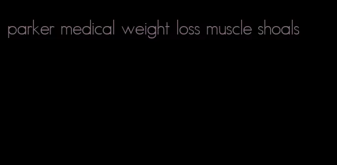 parker medical weight loss muscle shoals