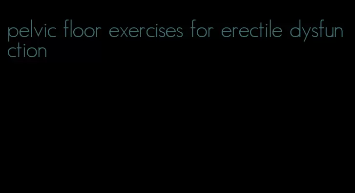 pelvic floor exercises for erectile dysfunction