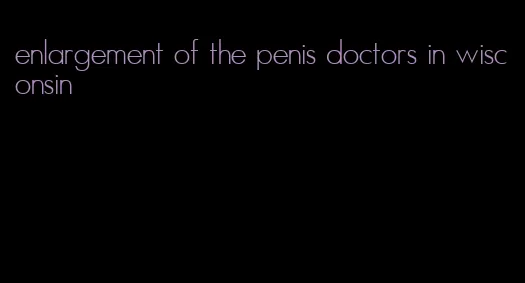 enlargement of the penis doctors in wisconsin