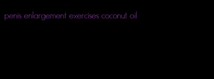 penis enlargement exercises coconut oil