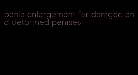 penis enlargement for damged and deformed penises