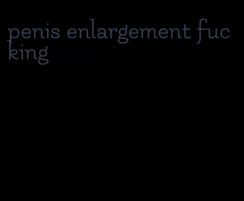 penis enlargement fucking