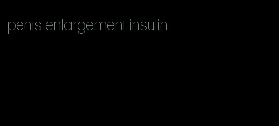 penis enlargement insulin