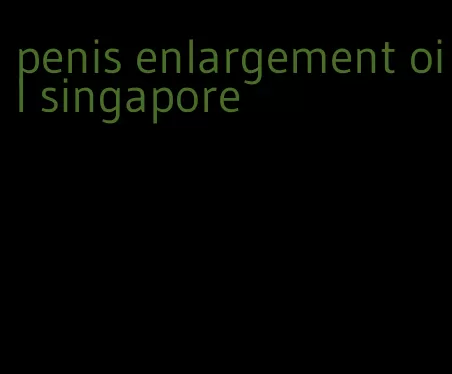 penis enlargement oil singapore