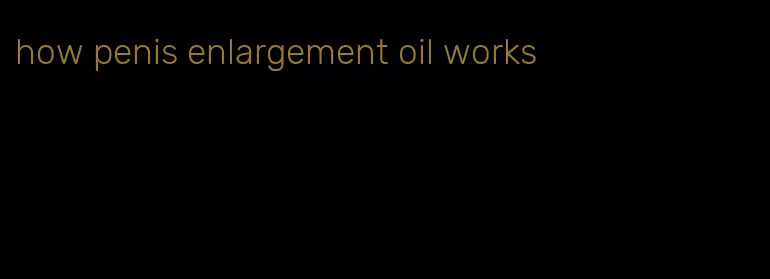 how penis enlargement oil works