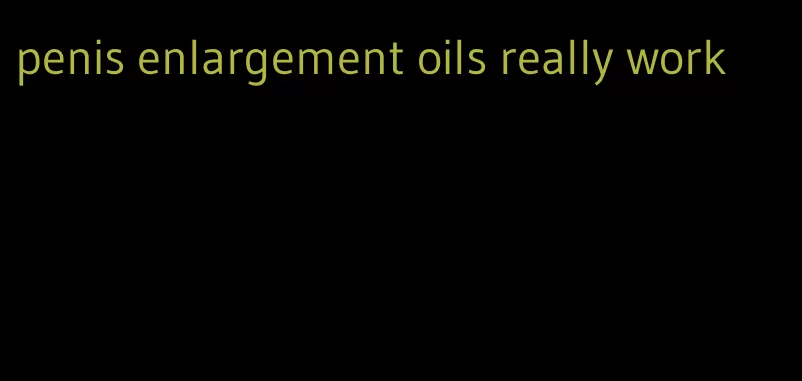 penis enlargement oils really work