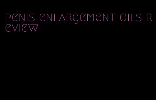 penis enlargement oils review