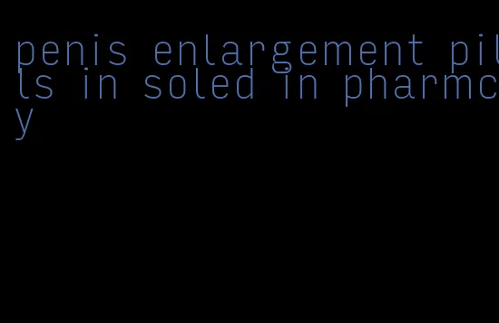 penis enlargement pills in soled in pharmcy