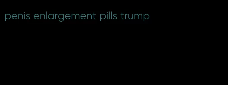 penis enlargement pills trump