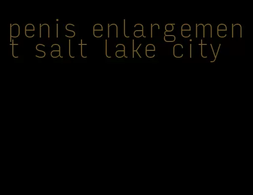 penis enlargement salt lake city