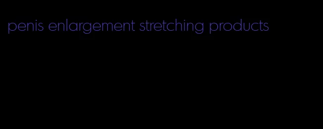 penis enlargement stretching products