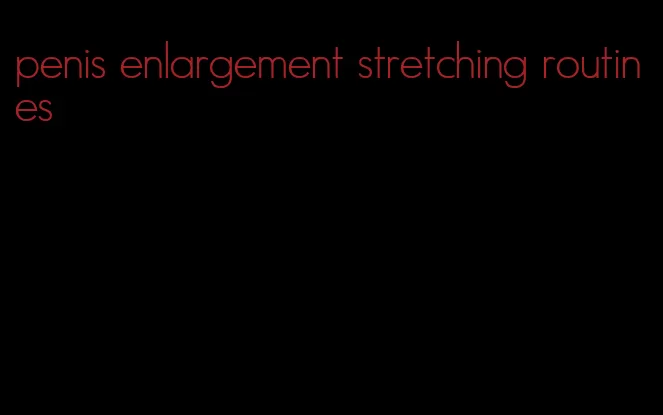 penis enlargement stretching routines