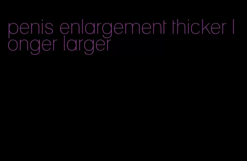 penis enlargement thicker longer larger