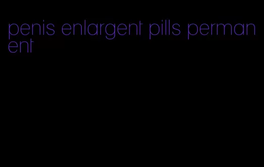 penis enlargent pills permanent