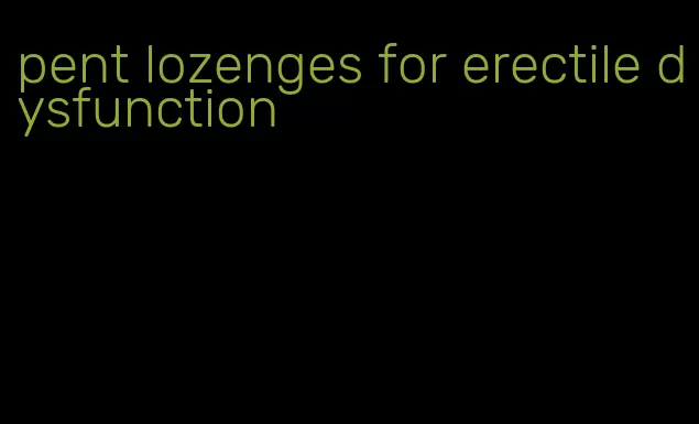 pent lozenges for erectile dysfunction