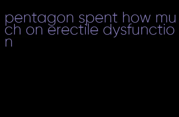 pentagon spent how much on erectile dysfunction