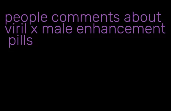 people comments about viril x male enhancement pills