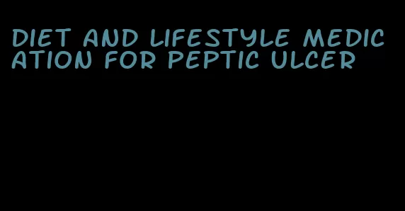 diet and lifestyle medication for peptic ulcer
