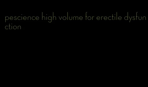 pescience high volume for erectile dysfunction