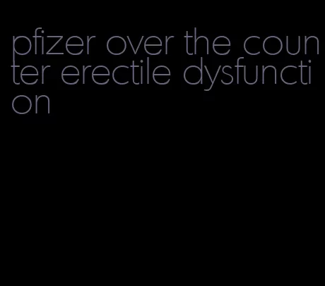 pfizer over the counter erectile dysfunction