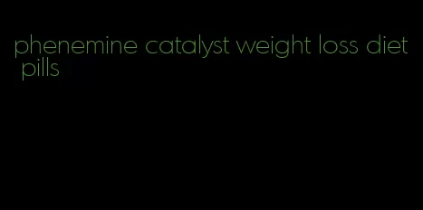 phenemine catalyst weight loss diet pills
