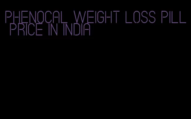 phenocal weight loss pill price in india