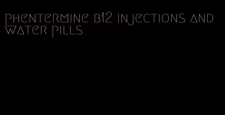 phentermine b12 injections and water pills