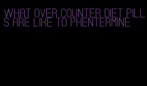 what over counter diet pills are like to phentermine