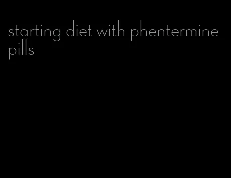 starting diet with phentermine pills