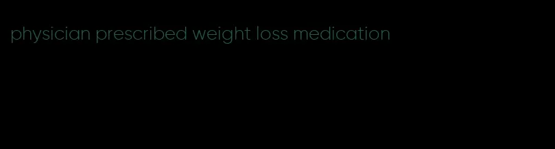 physician prescribed weight loss medication