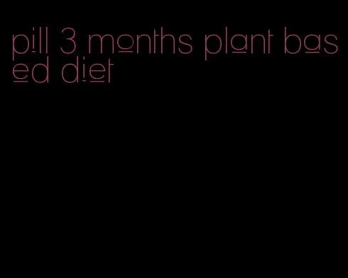 pill 3 months plant based diet