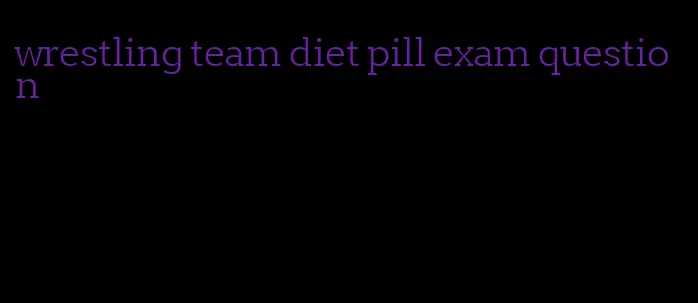wrestling team diet pill exam question