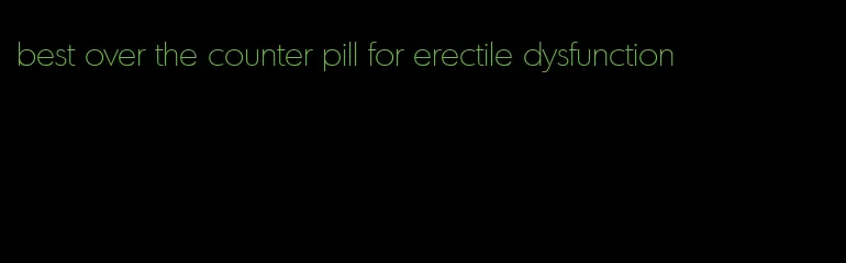 best over the counter pill for erectile dysfunction
