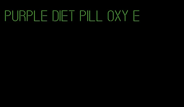 purple diet pill oxy e