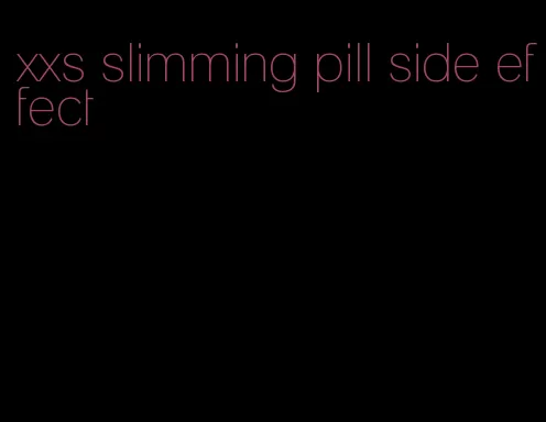 xxs slimming pill side effect